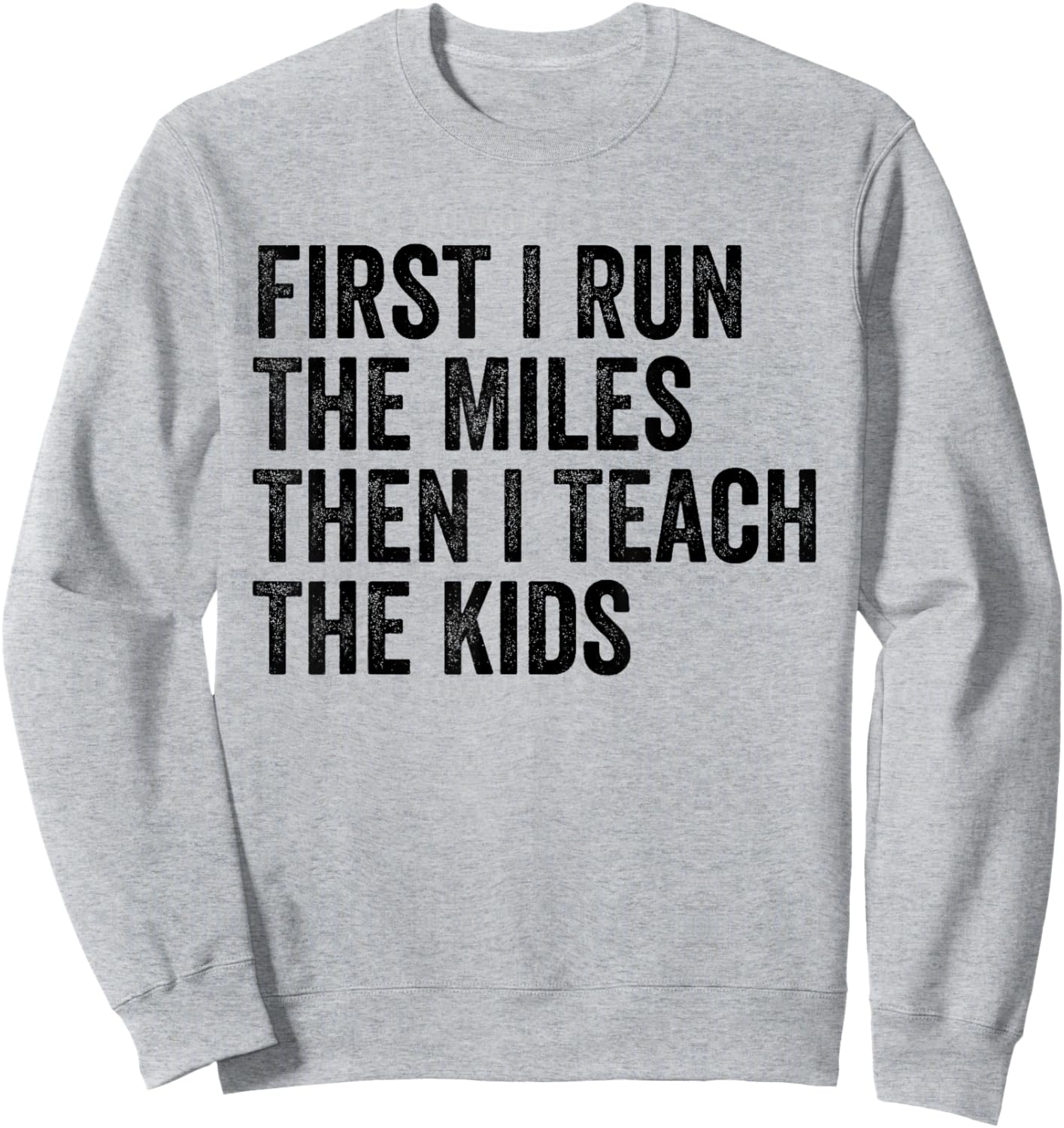 First I Run The Miles Then I Teach The Kids Running Teacher Sweatshirt - Sweatshirt | Ash