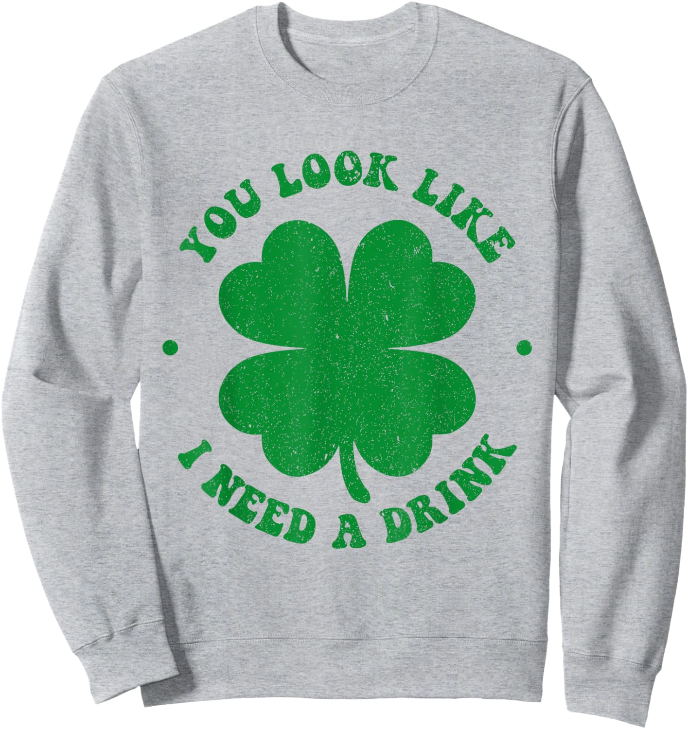 You look like i need a drink shamrock irish st patricks day Sweatshirt - Sweatshirt | Ash