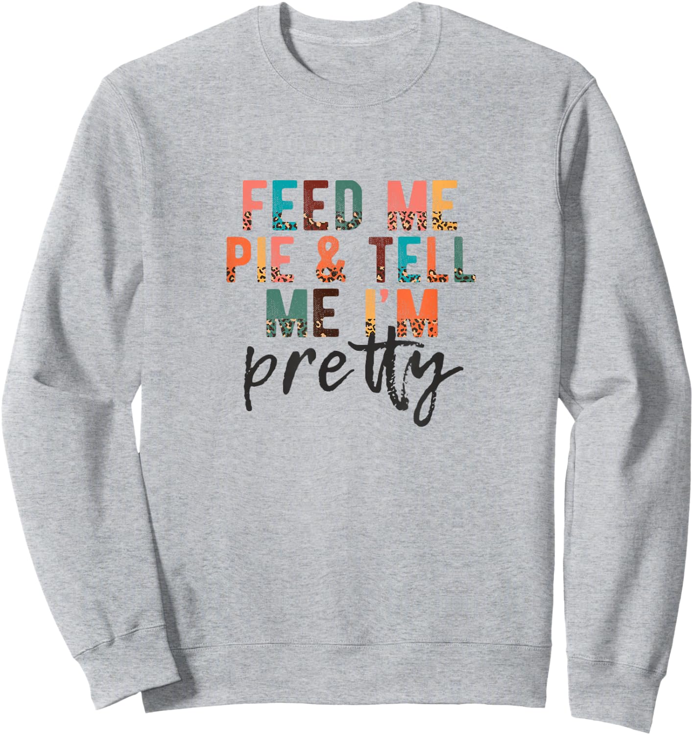 Feed Me Pie and Tell Me I'm Pretty, Funny Thanksgiving Sweatshirt - Sweatshirt | Ash