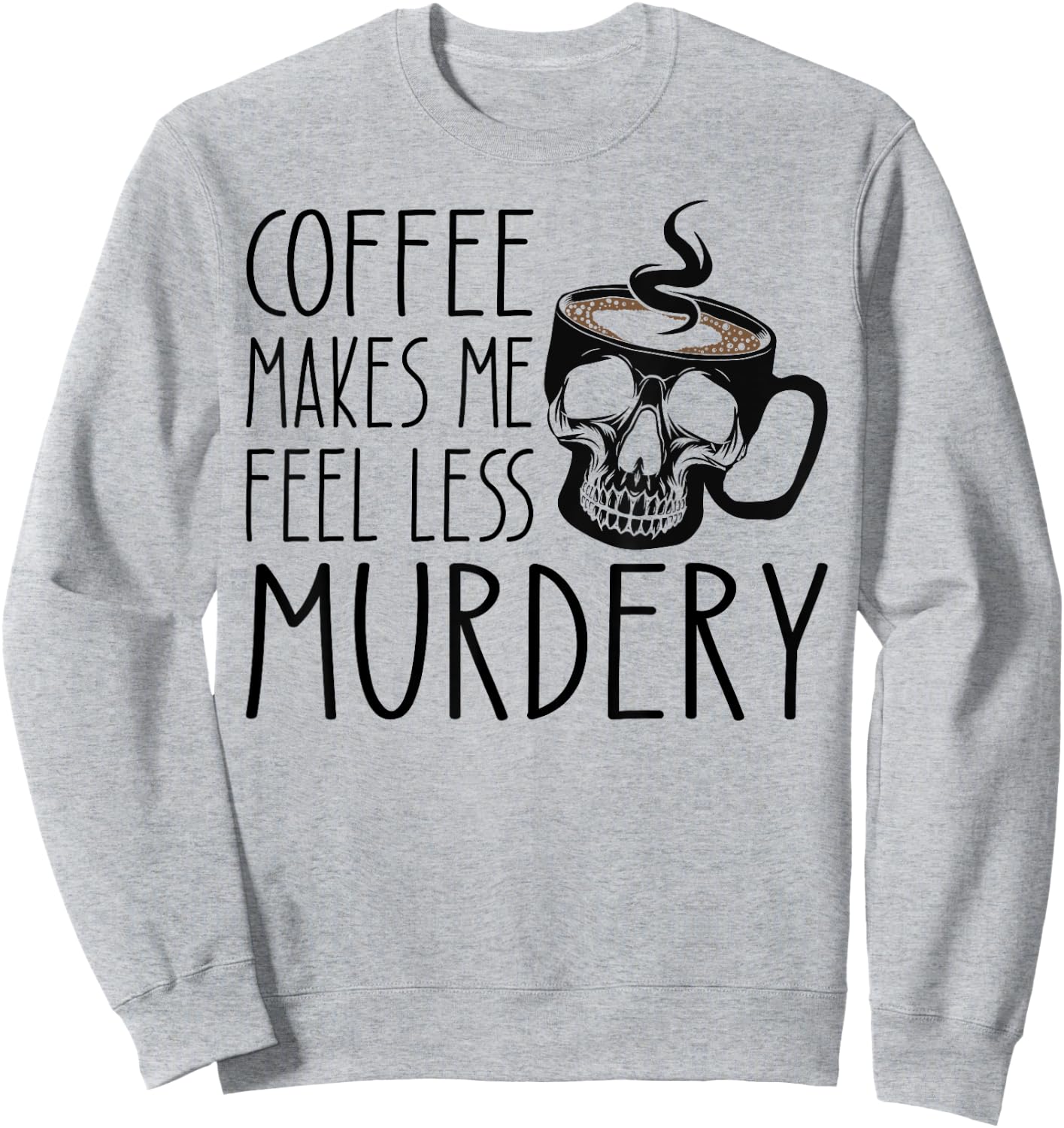 Coffee Makes Me Feel Less Murdery Funny Sarcastic Caffeine Sweatshirt - Sweatshirt | Ash