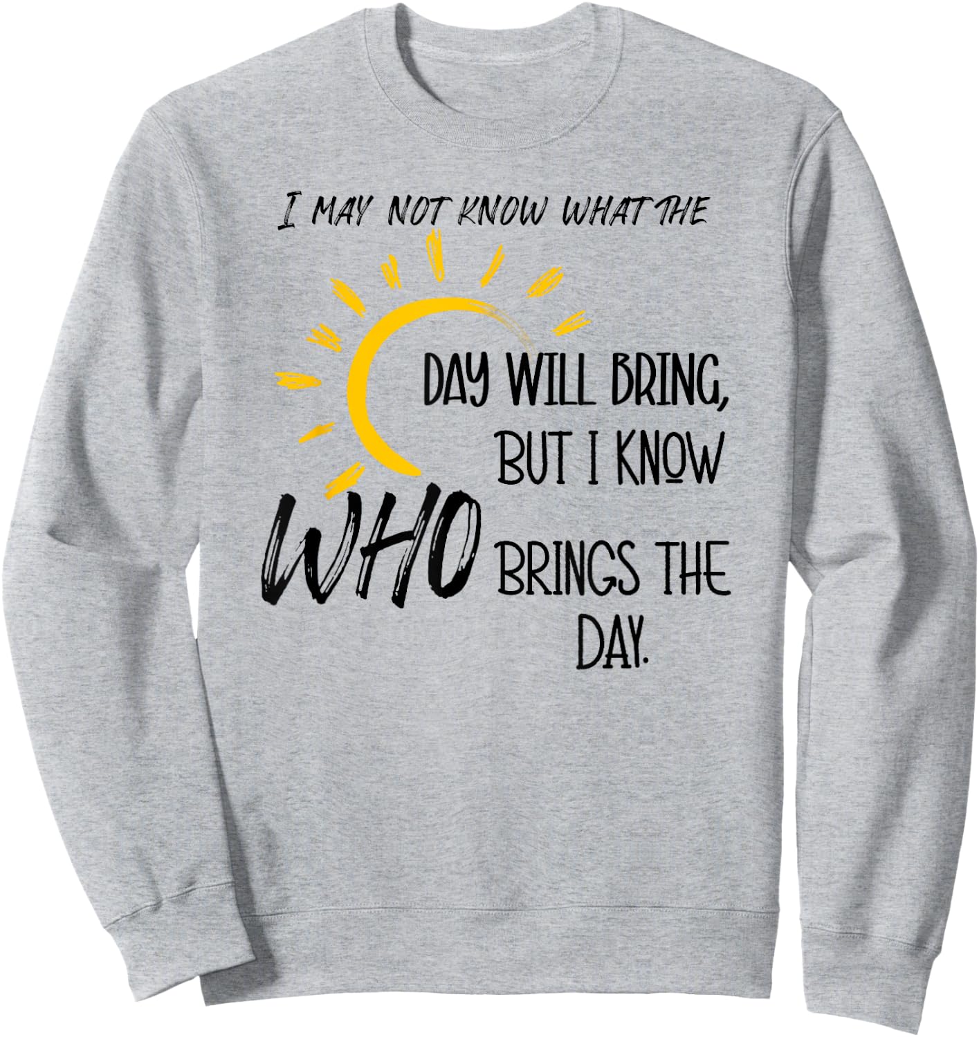 I May Not Know What the Day Will Bring But I Know Who Brings Sweatshirt - Sweatshirt | Ash