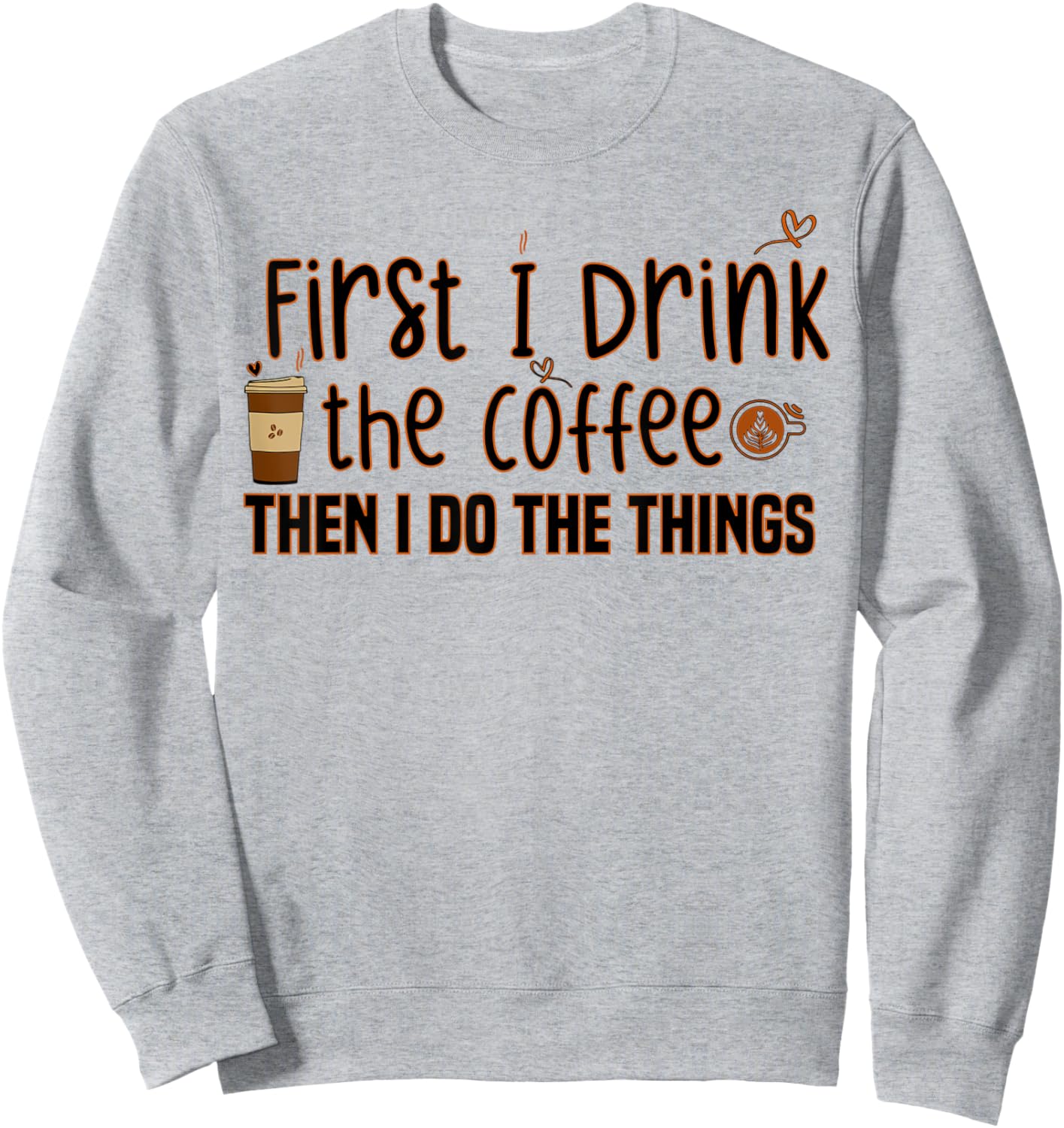 First I Drink The Coffee Then I Do The Things, Funny Saying Sweatshirt - Sweatshirt | Ash