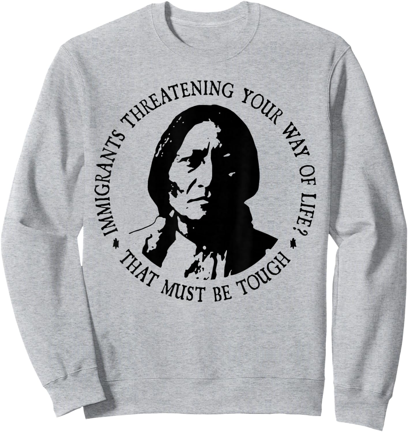 That Must Be Tough Immigrants Threatening Your Way Of Life Sweatshirt - Sweatshirt | Ash