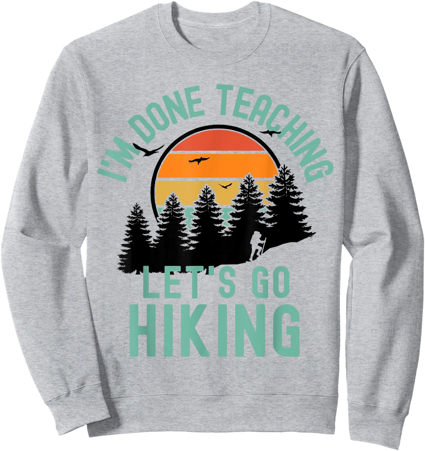 I'm Done Teaching Let's Go Hiking - Retired Teacher Men Women Sweatshirt - Sweatshirt | Ash