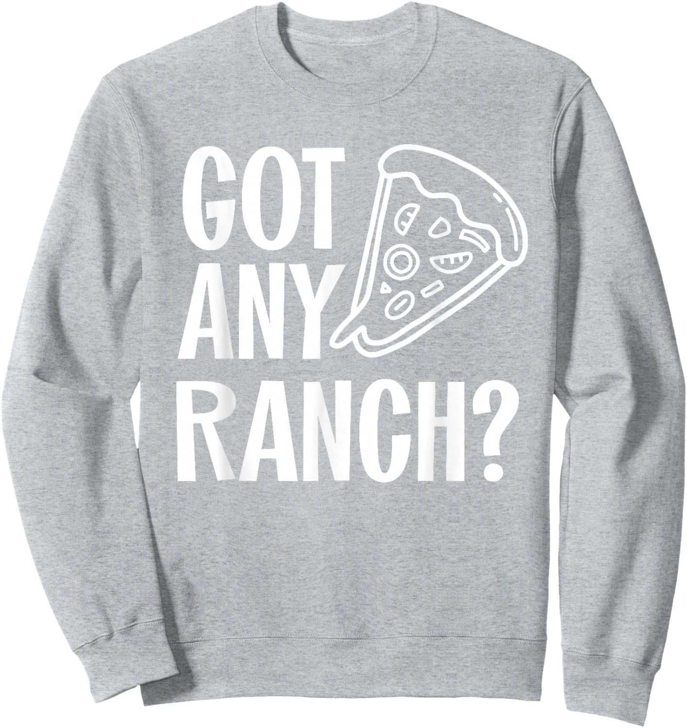 Got Any Ranch Dressing I Love Ranch Pizza Shirt Sweatshirt - Sweatshirt | Ash