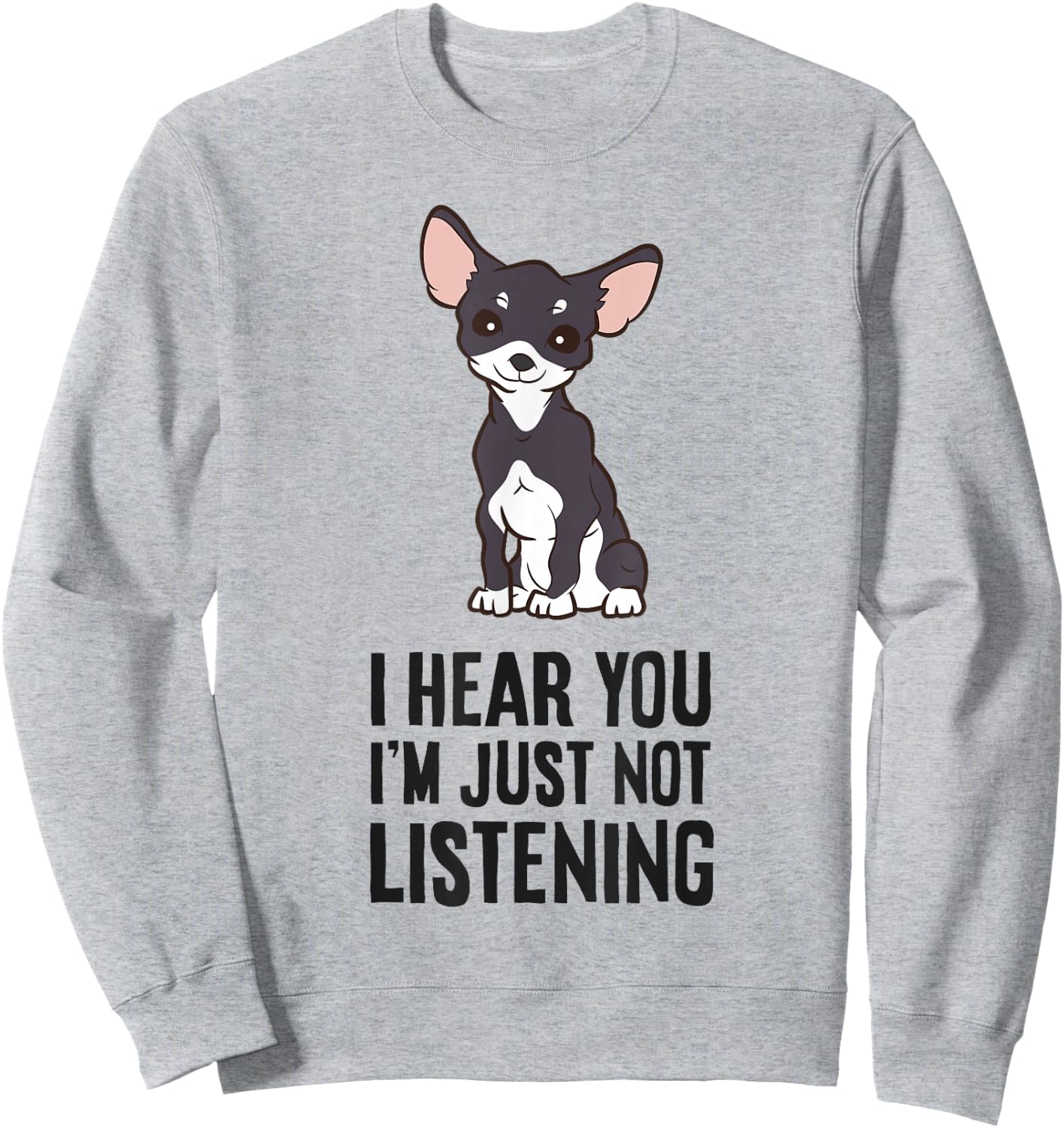 I Hear You I'm Just Not Listening Love Funny Chihuahua Dog Sweatshirt - Sweatshirt | Ash