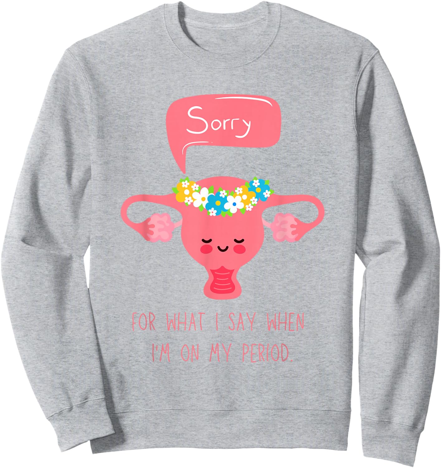 Menstruation, Sorry for What I Say when I'm on my Period Sweatshirt - Sweatshirt | Ash
