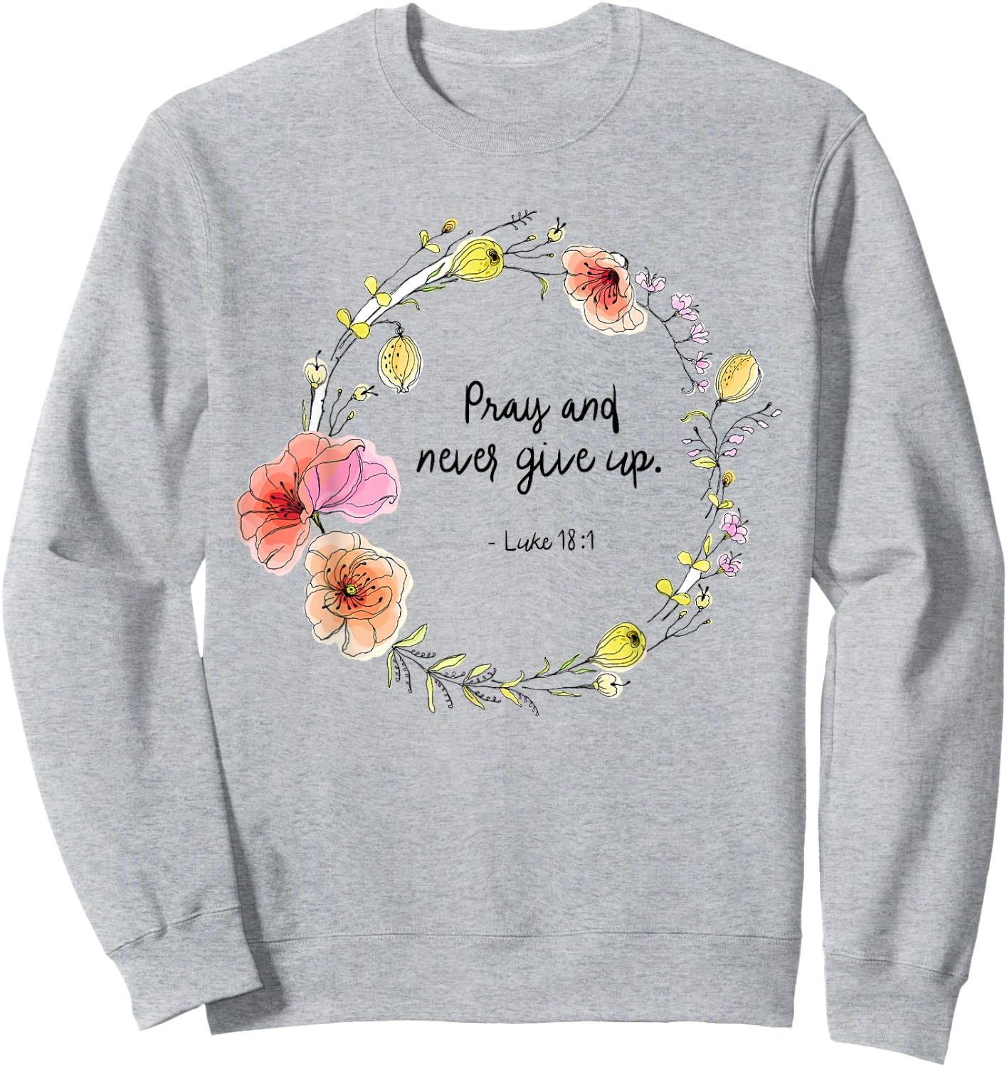 Luke 18:1 Pray and Never Give Up Quotes Sweatshirt - Sweatshirt | Ash