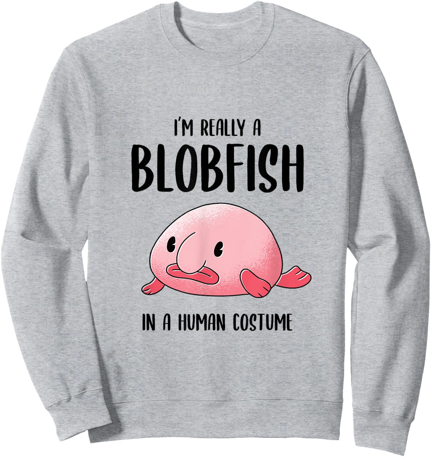 Ugly Fish Lover I'm Really a Blobfish In a Human Costume Sweatshirt - Sweatshirt | Ash