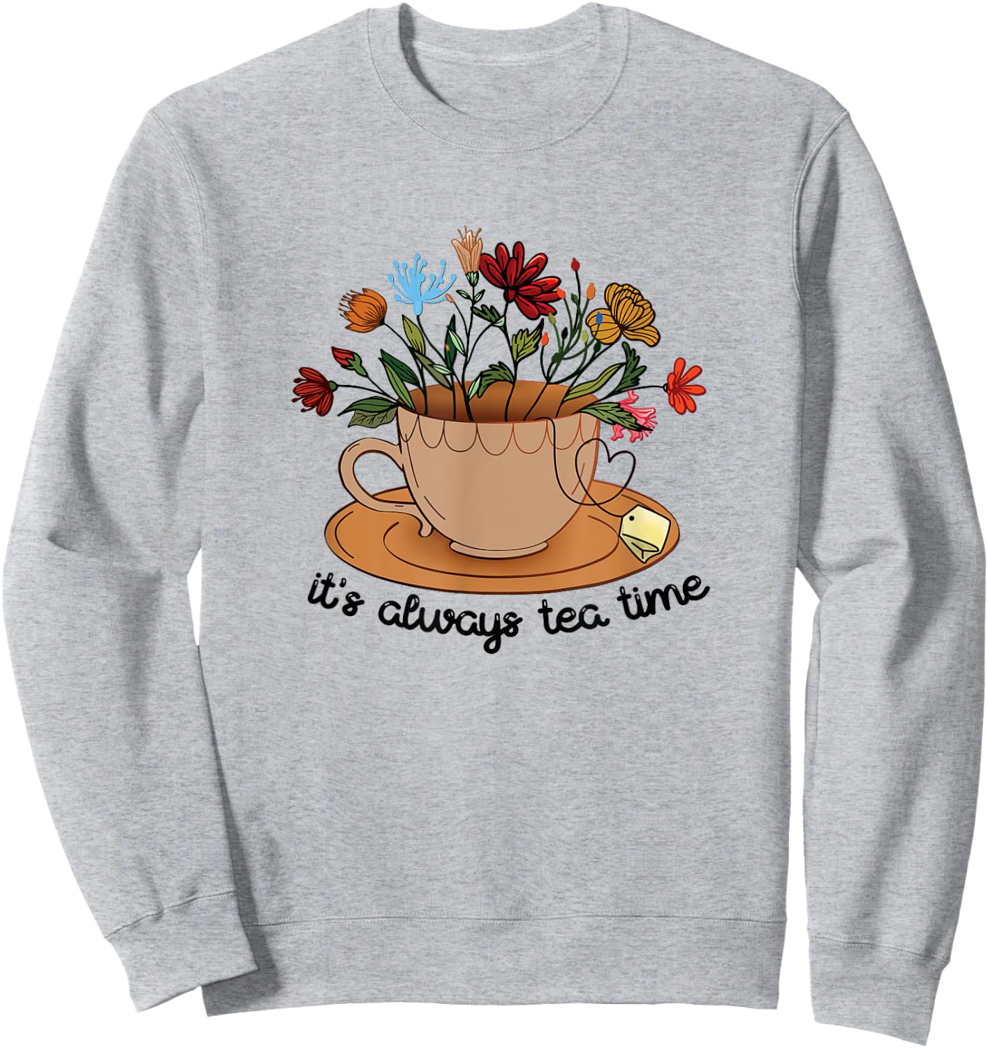 It's Always Tea Time Colorful Flowers Tea Cup Good Vibes Sweatshirt - Sweatshirt | Ash