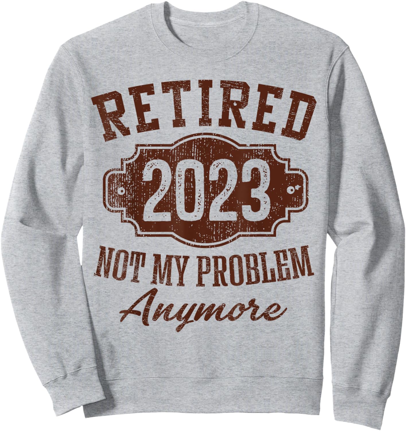 Retired 2023 Not My Problem Anymore Retirement Gifts Male Sweatshirt - Sweatshirt | Ash