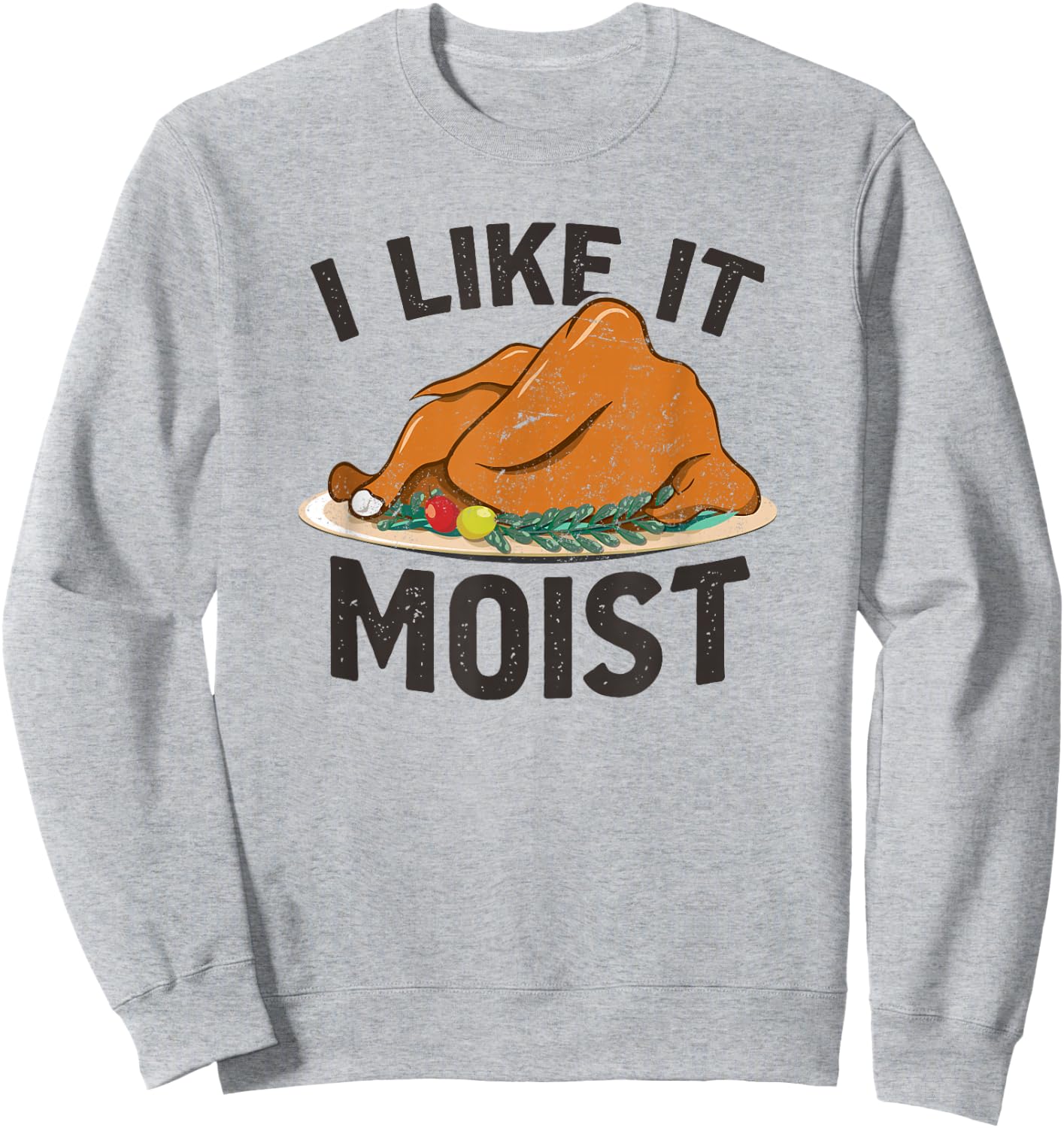 I Like It Moist, Funny Turkey Dinner Thanksgiving Sweatshirt - Sweatshirt | Ash