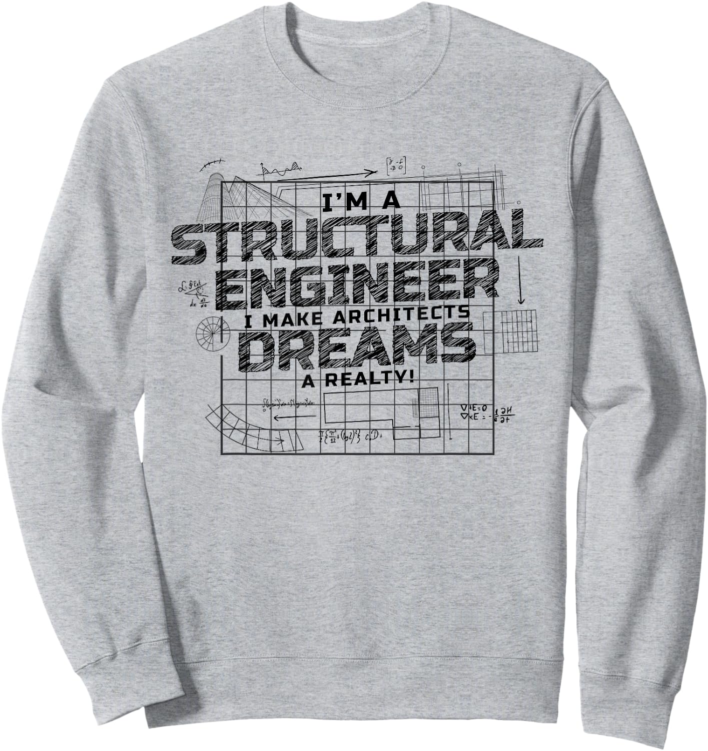 I Make Architects Dreams A Reality, Structural Engineer Sweatshirt - Sweatshirt | Ash