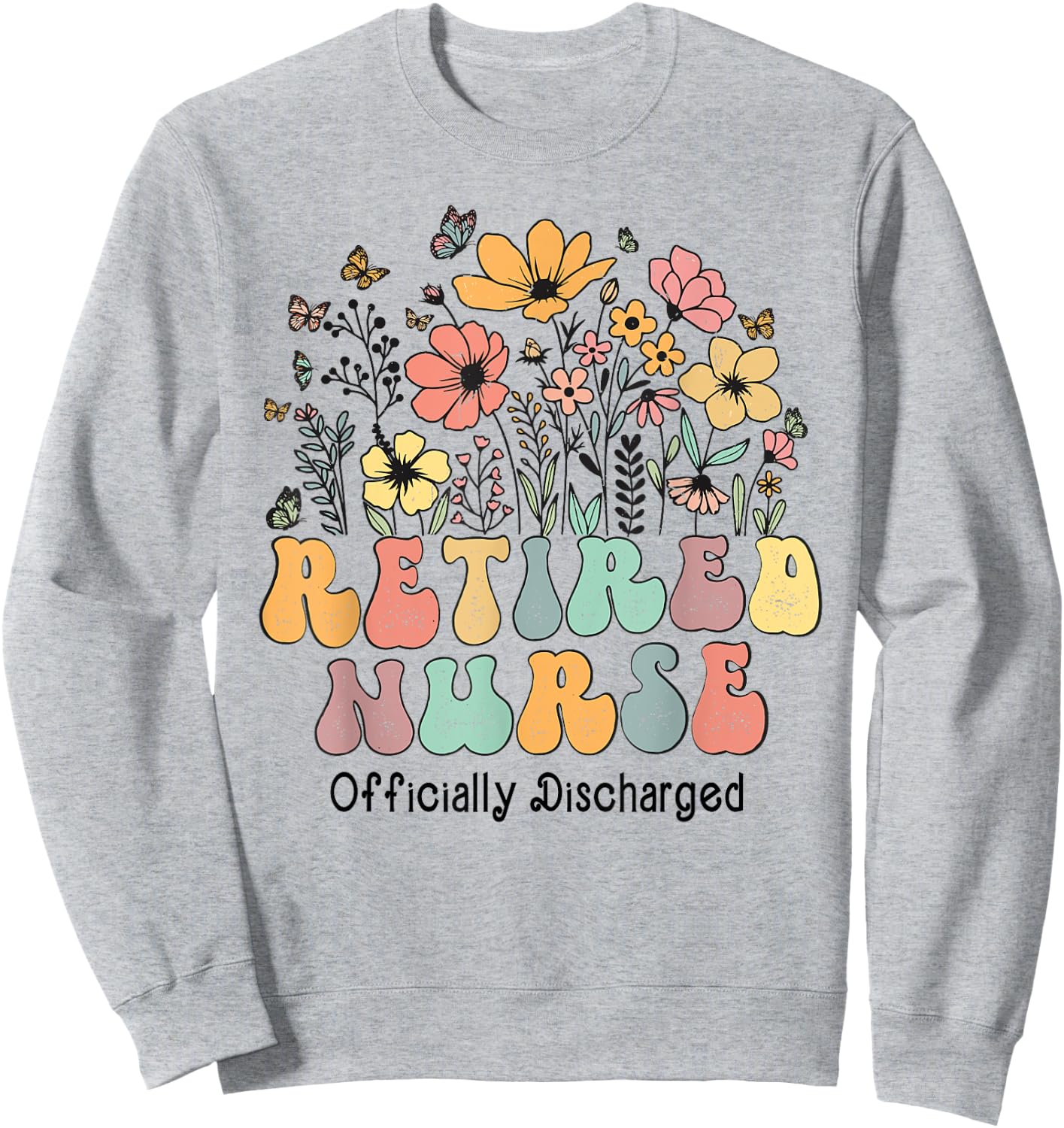 Retired Nurse Retirement Officially Discharged Flowers Nurse Sweatshirt - Sweatshirt | Ash
