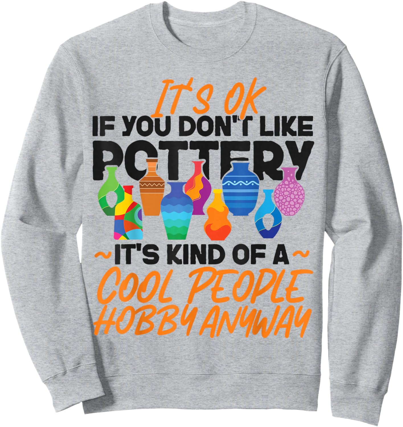 Pottery Ceramics Artist It's Ok If You Don't Like Pottery Sweatshirt - Sweatshirt | Ash