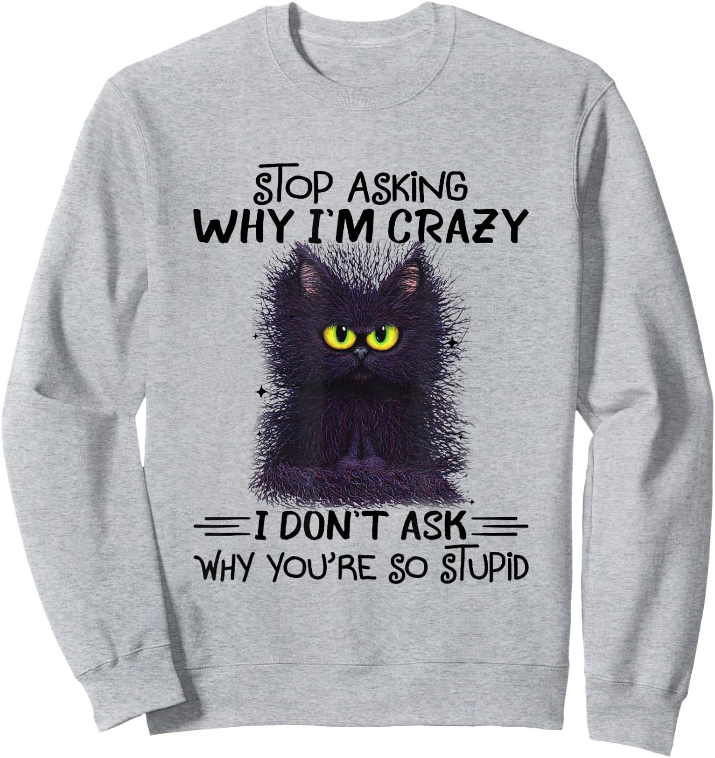 Funny Black Cat Stop Asking Why I'm Crazy I Don't Ask Stupid Women Sweatshirt - Sweatshirt | Ash
