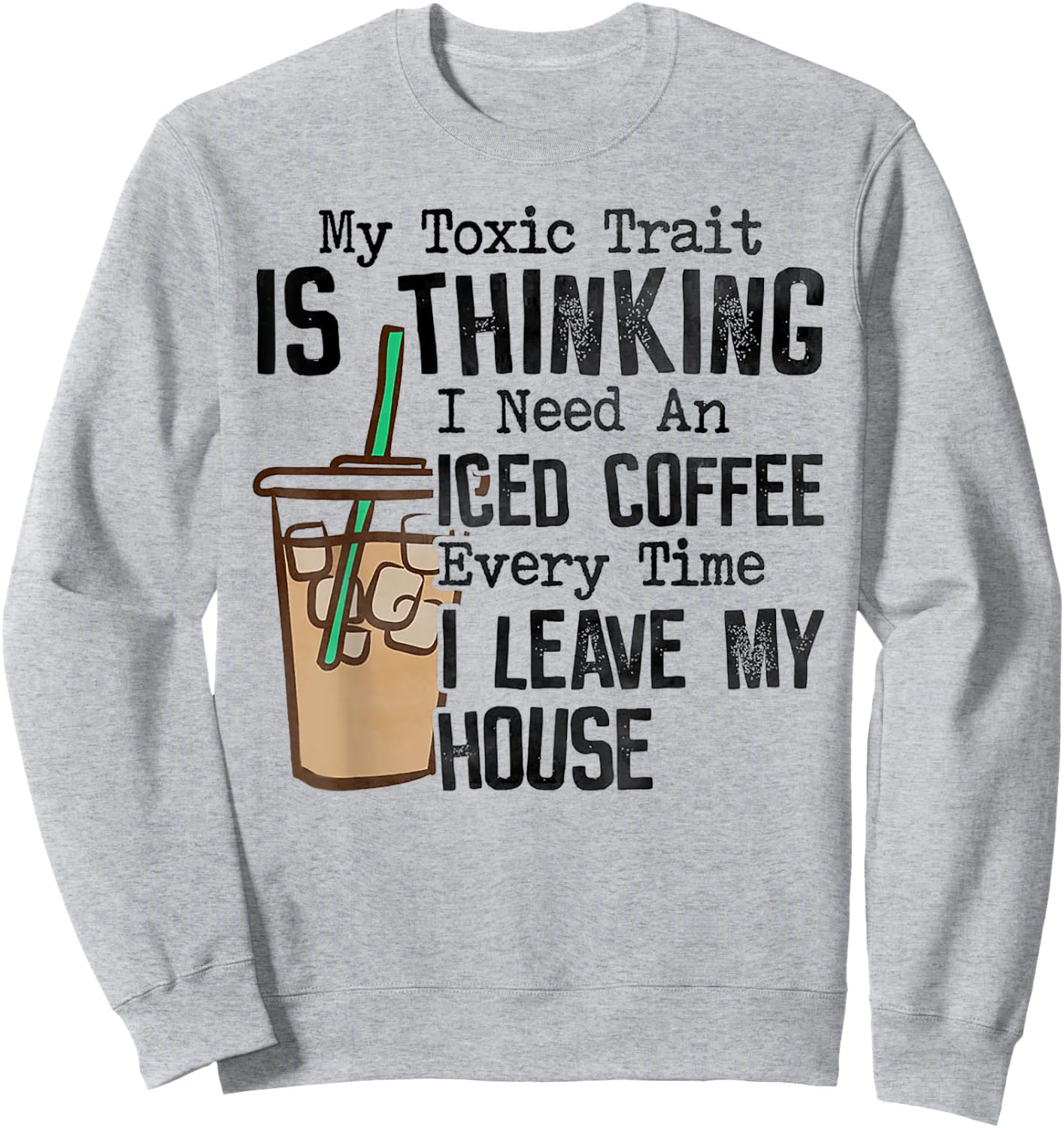 My Toxic Trait Is Thinking I Need An Iced Coffee Sweatshirt - Sweatshirt | Ash