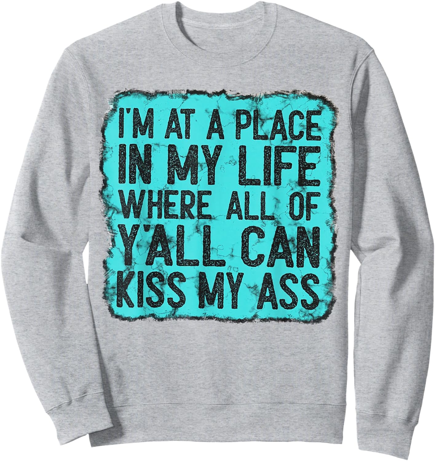 I'm At A Place In My Life Where All Of Y'all Can Kiss My Ass Sweatshirt - Sweatshirt | Ash