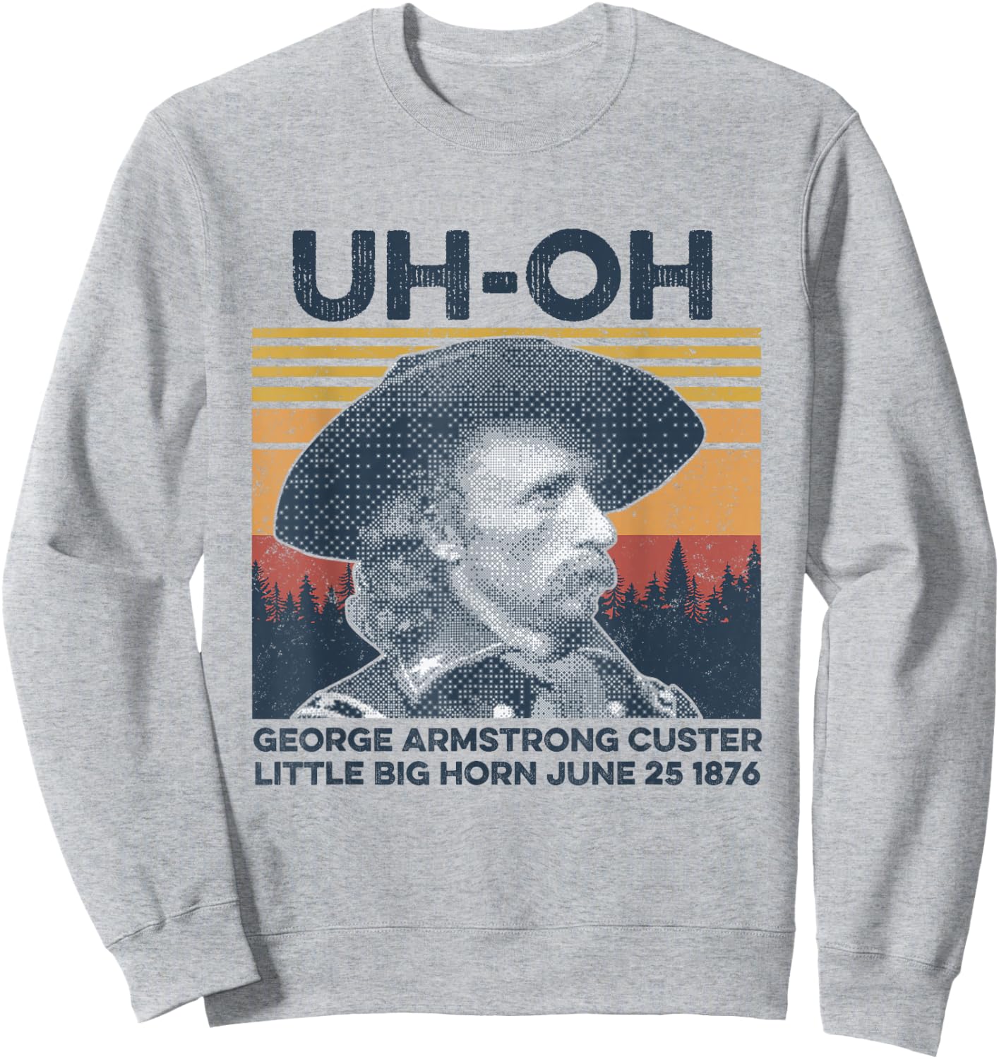 uh-oh George Armstrong Custer Little Bighorn June 25/1876 Sweatshirt - Sweatshirt | Ash