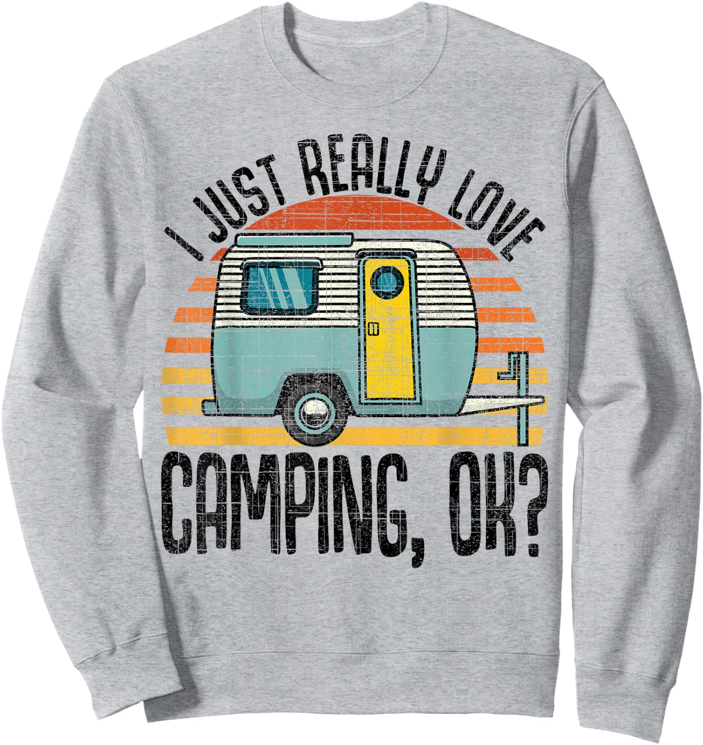 I Just Really Love Camping, Ok / RV Trailer / I Love Camping Sweatshirt - Sweatshirt | Ash