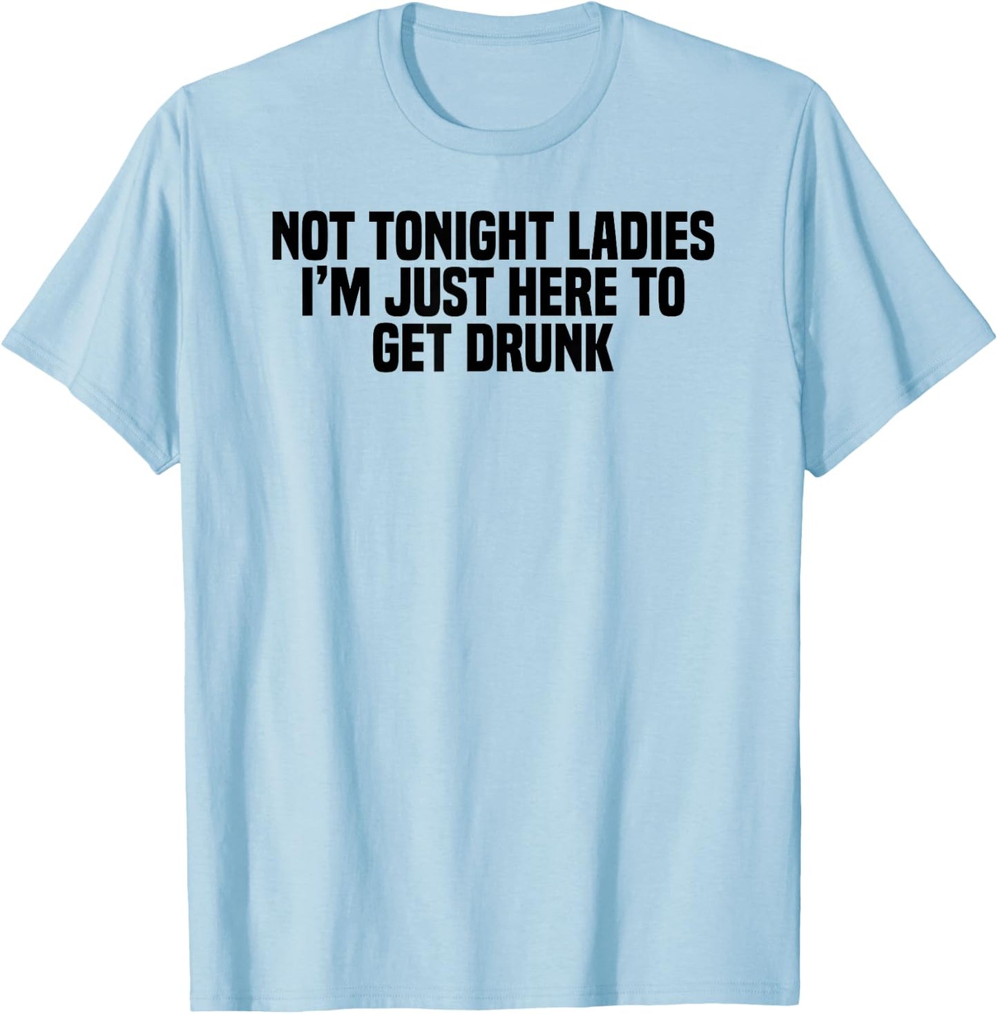 Funny Drinking Not Tonight Ladies I'm Just Here To Get Drunk T-Shirt - T-Shirt | Light Blue