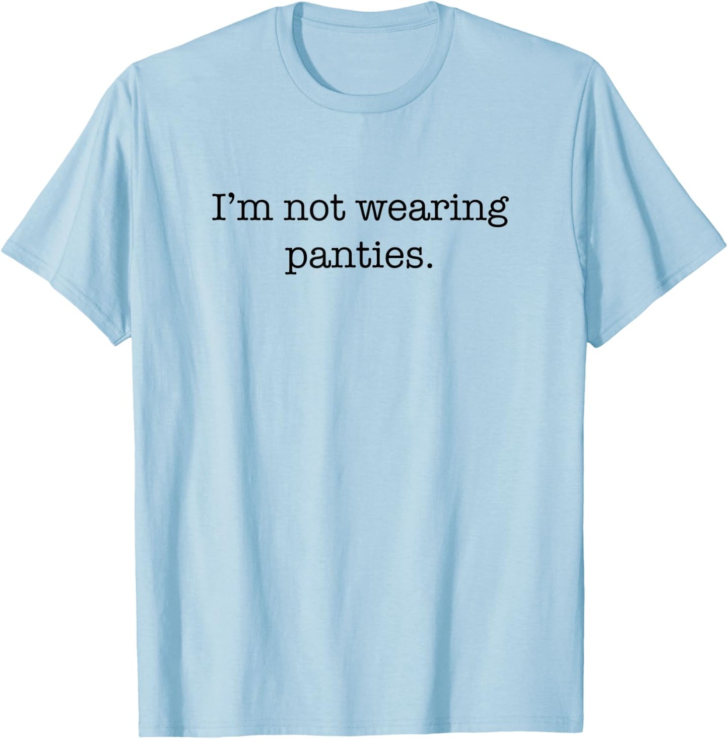 I'm Not Wearing Panties Sexy Funny Cute Adult Joke Humor T-Shirt - T-Shirt | Light Blue