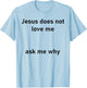 Jesus Doesn't Love Me Ask Me Why T-Shirt - T-Shirt | Light Blue
