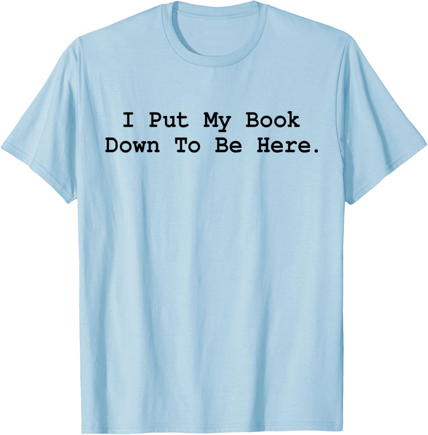 I Put My Book Down To Be Here Funny Books Lover Bookworm T-Shirt - T-Shirt | Light Blue