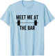 Meet Me At The Bar Funny Fitness Barbell Weightlifting Gym T-Shirt - T-Shirt | Light Blue