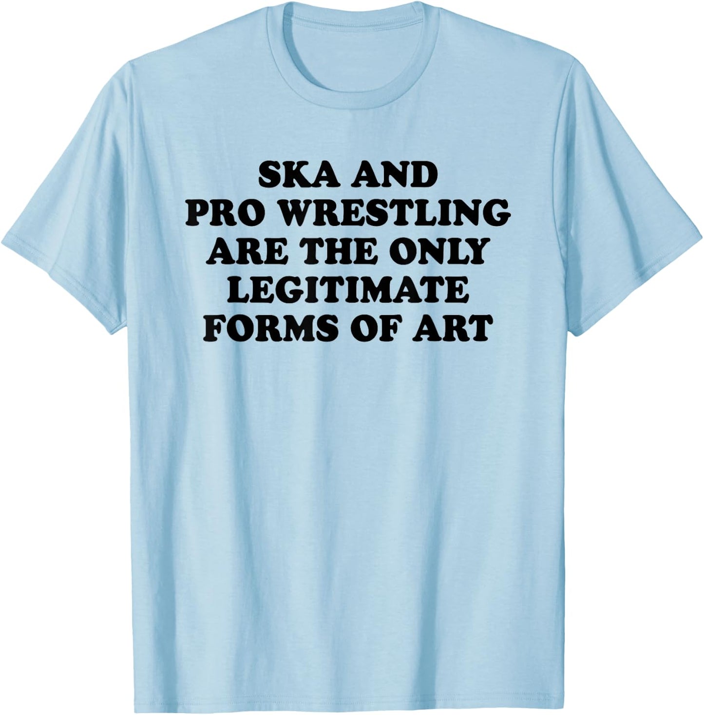 Ska And Pro Wrestling Are The Only Legitimate Forms Of Art T-Shirt - T-Shirt | Light Blue