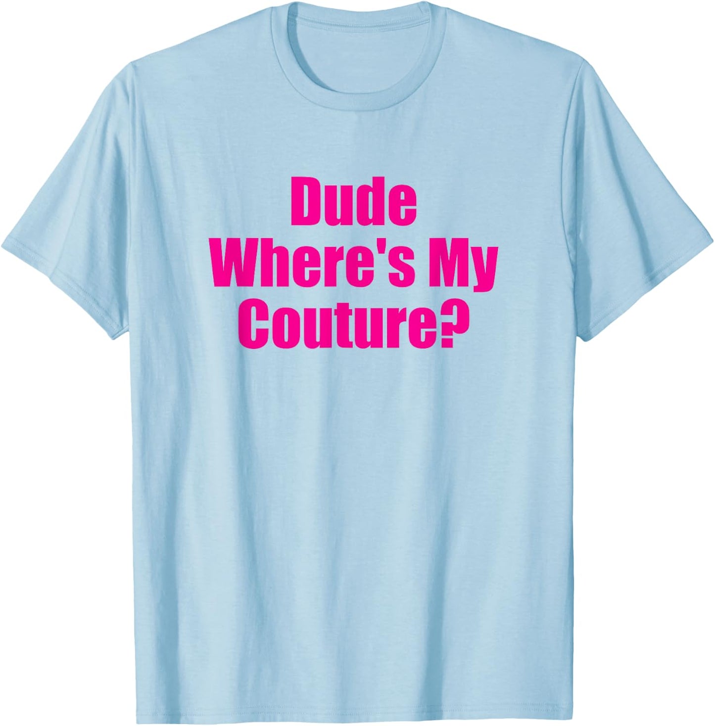 Dude Wheres My Couture Funny Sarcastic High Fashion Question T-Shirt - T-Shirt | Light Blue