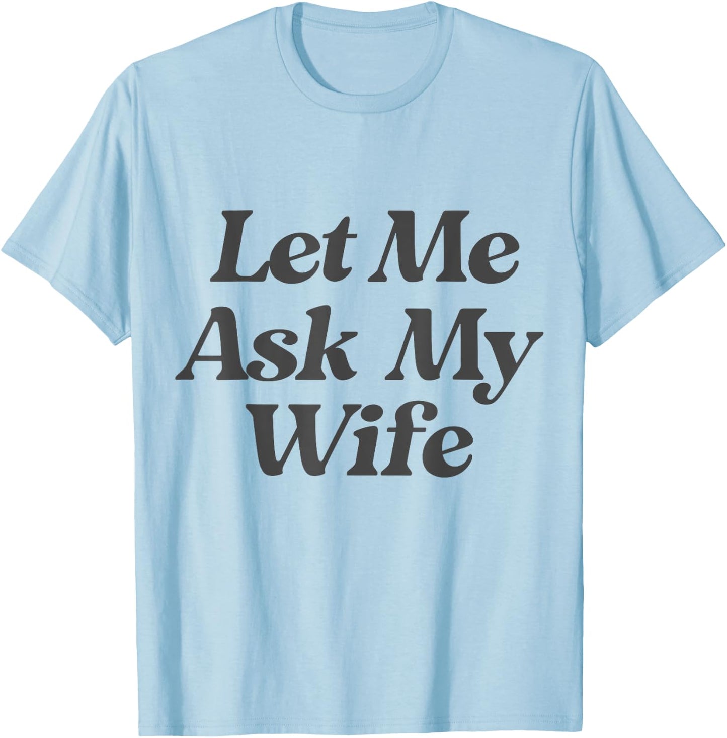 Let Me Ask My Wife funny saying sarcastic husband T-Shirt - T-Shirt | Light Blue