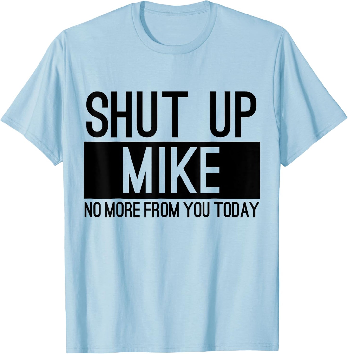 Shut Up Mike No More From You Today Funny T-Shirt - T-Shirt | Light Blue