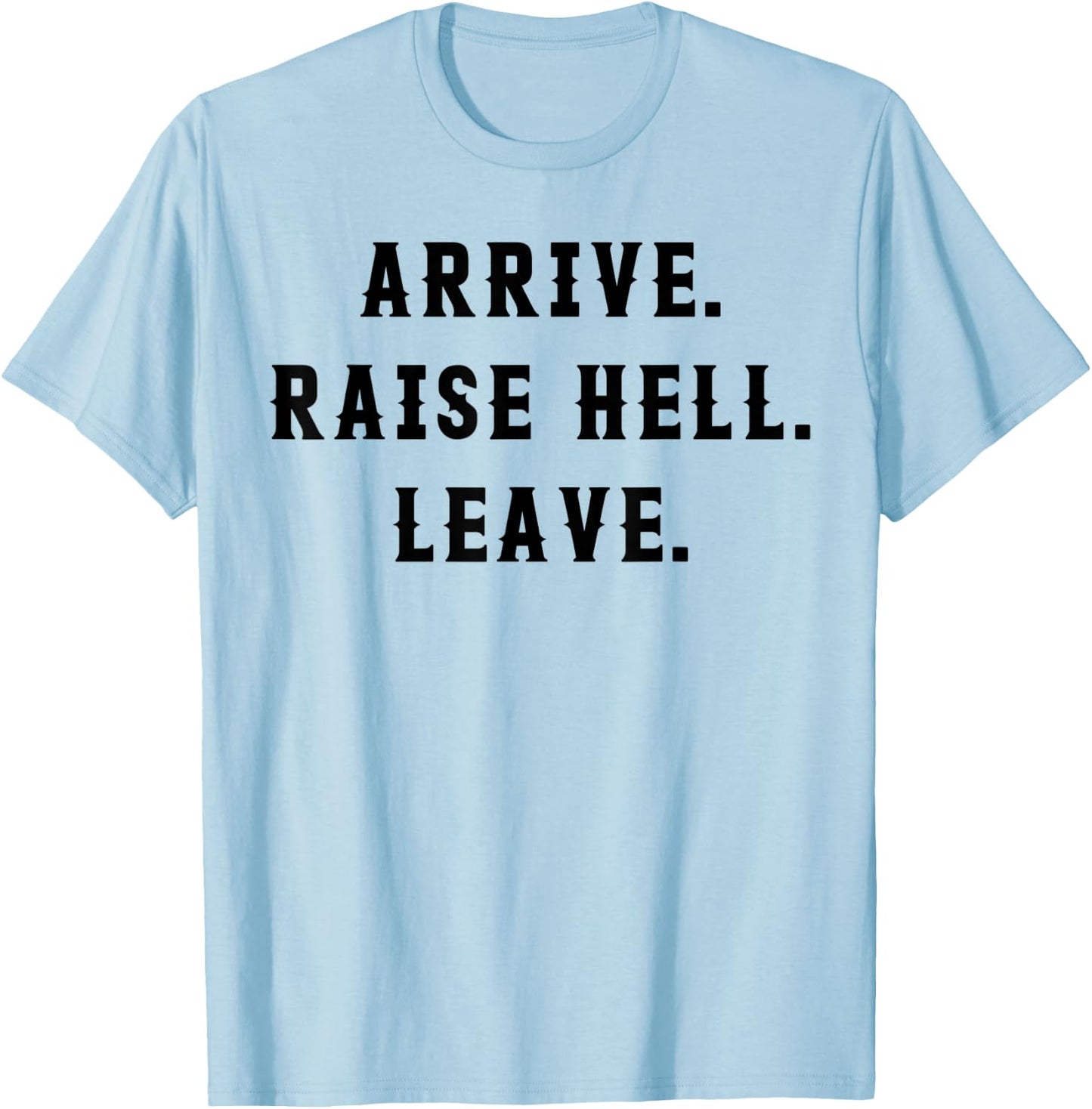 Arrive Raise Hell Leave T-Shirt - T-Shirt | Light Blue