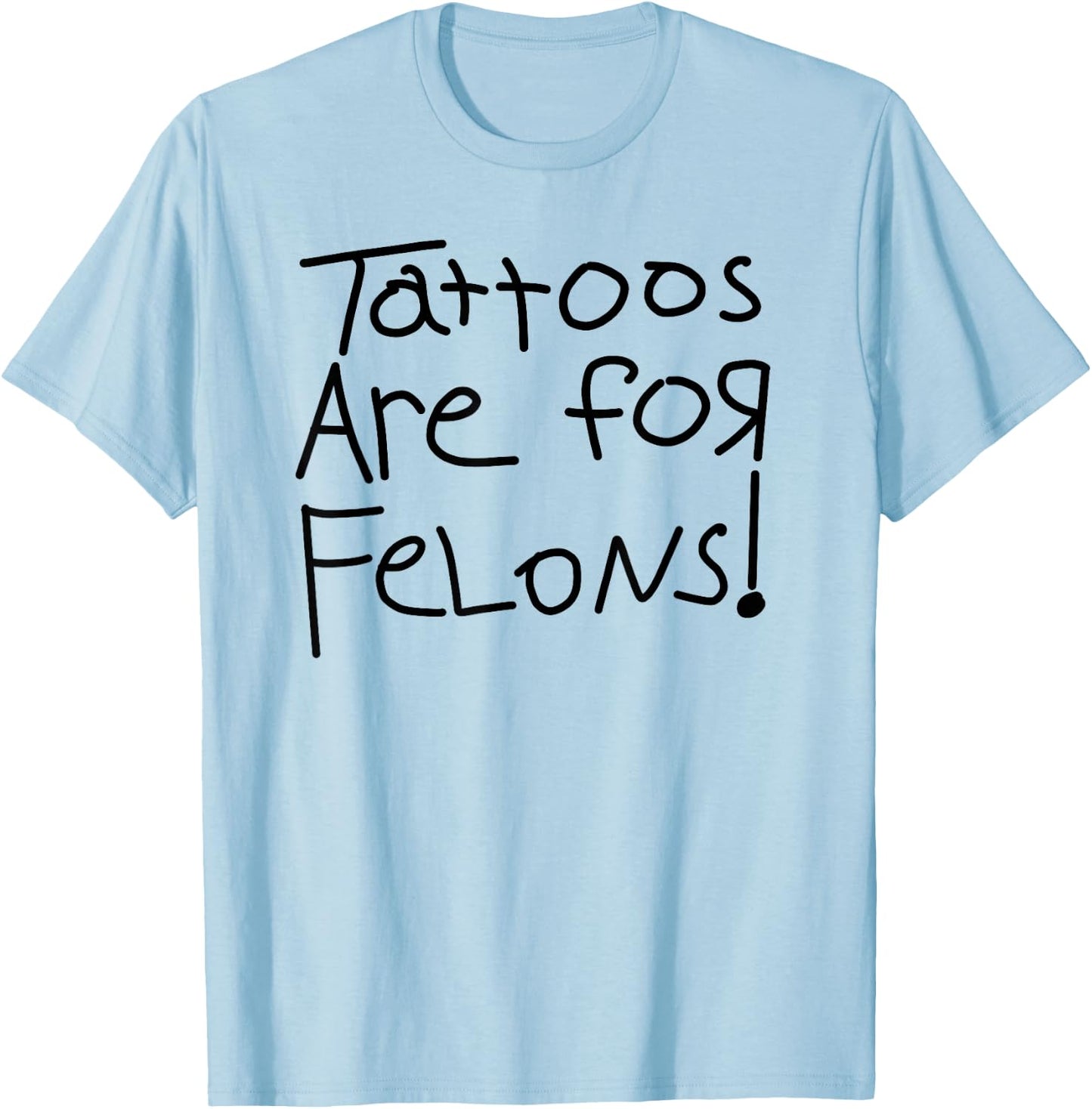 Tattoos Are For Felons! T-Shirt - T-Shirt | Light Blue