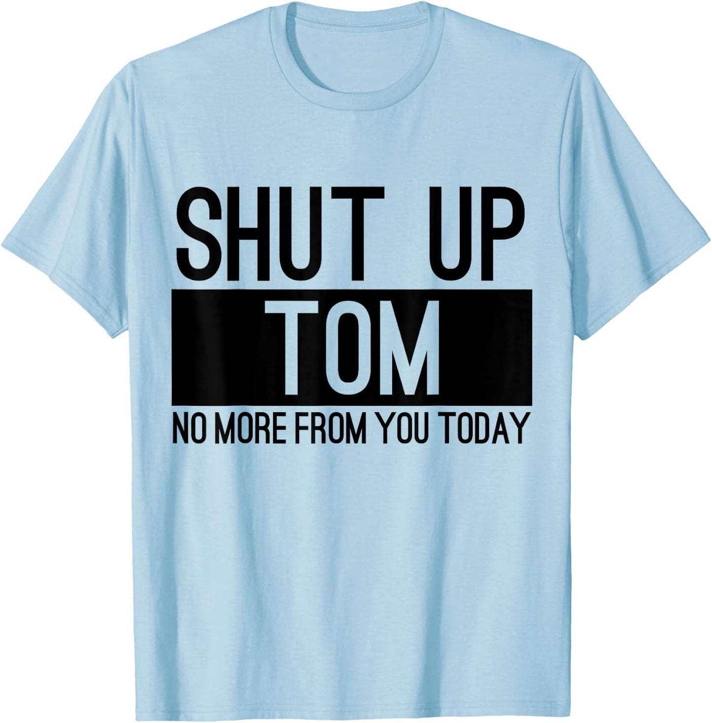 Shut Up Tom No More From You Today Funny T-Shirt - T-Shirt | Light Blue