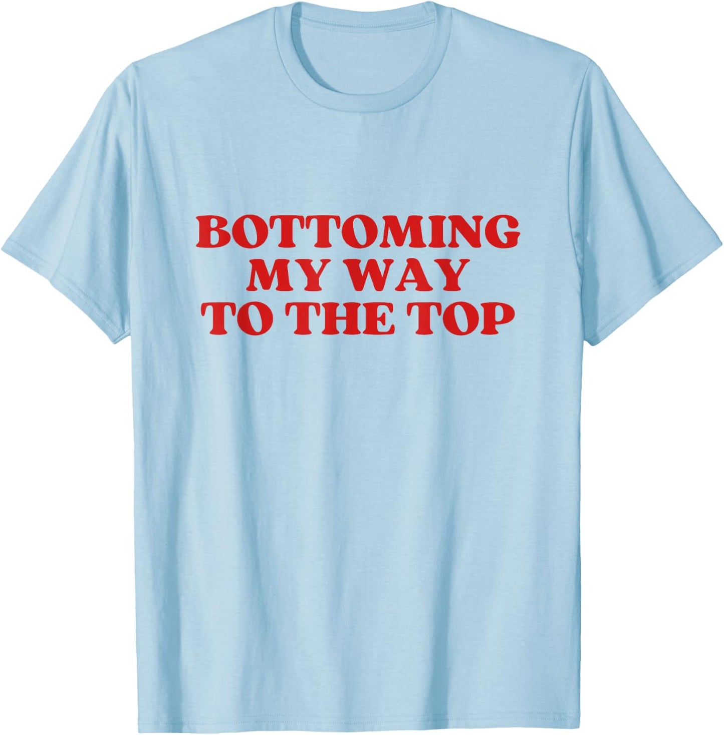 Bottoming My Way To The Top Y2k Aesthetic T-Shirt - T-Shirt | Light Blue