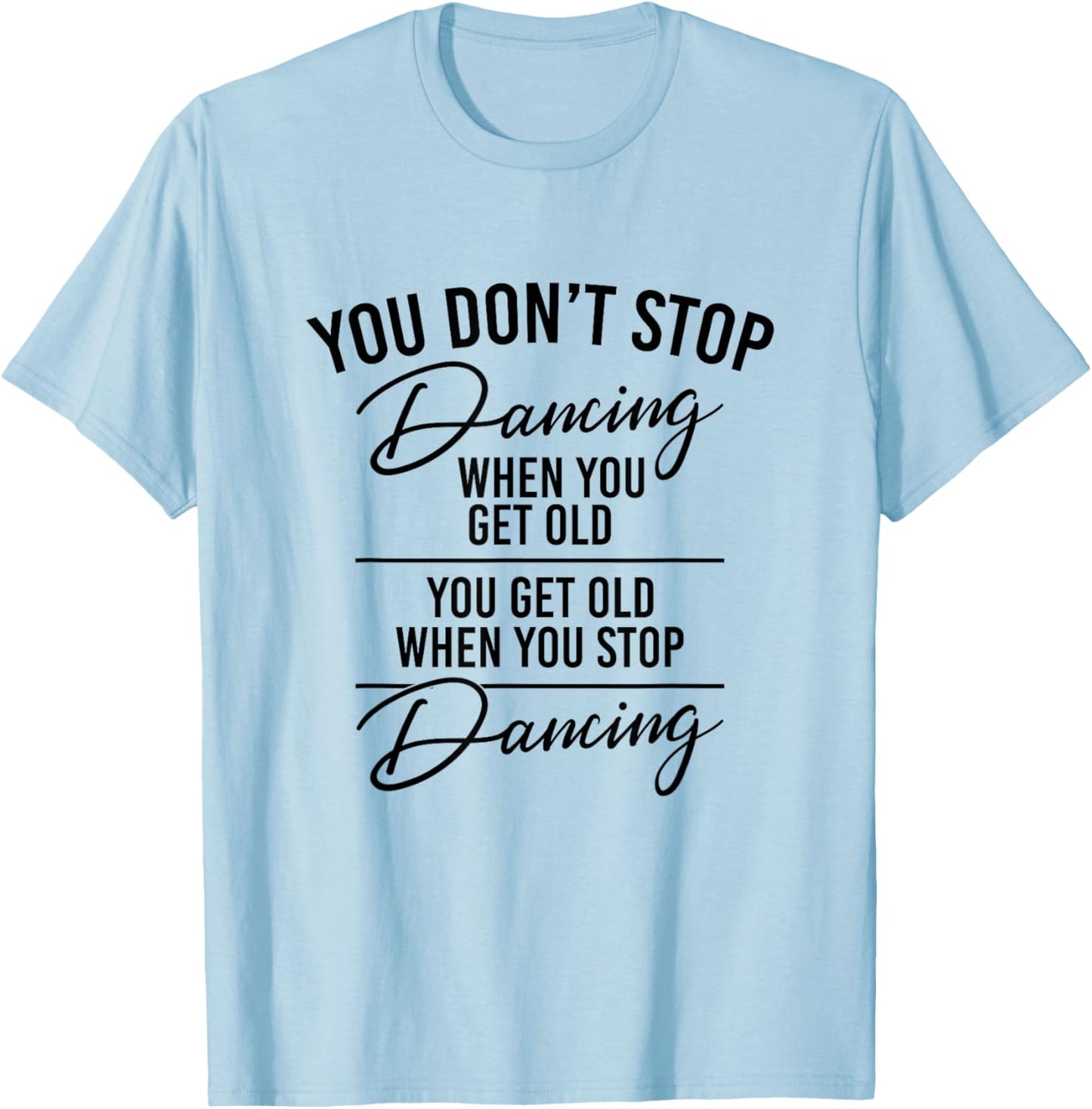 You Don't Stop Dancing When You Get Old - Dancer Teacher Fun T-Shirt - T-Shirt | Light Blue