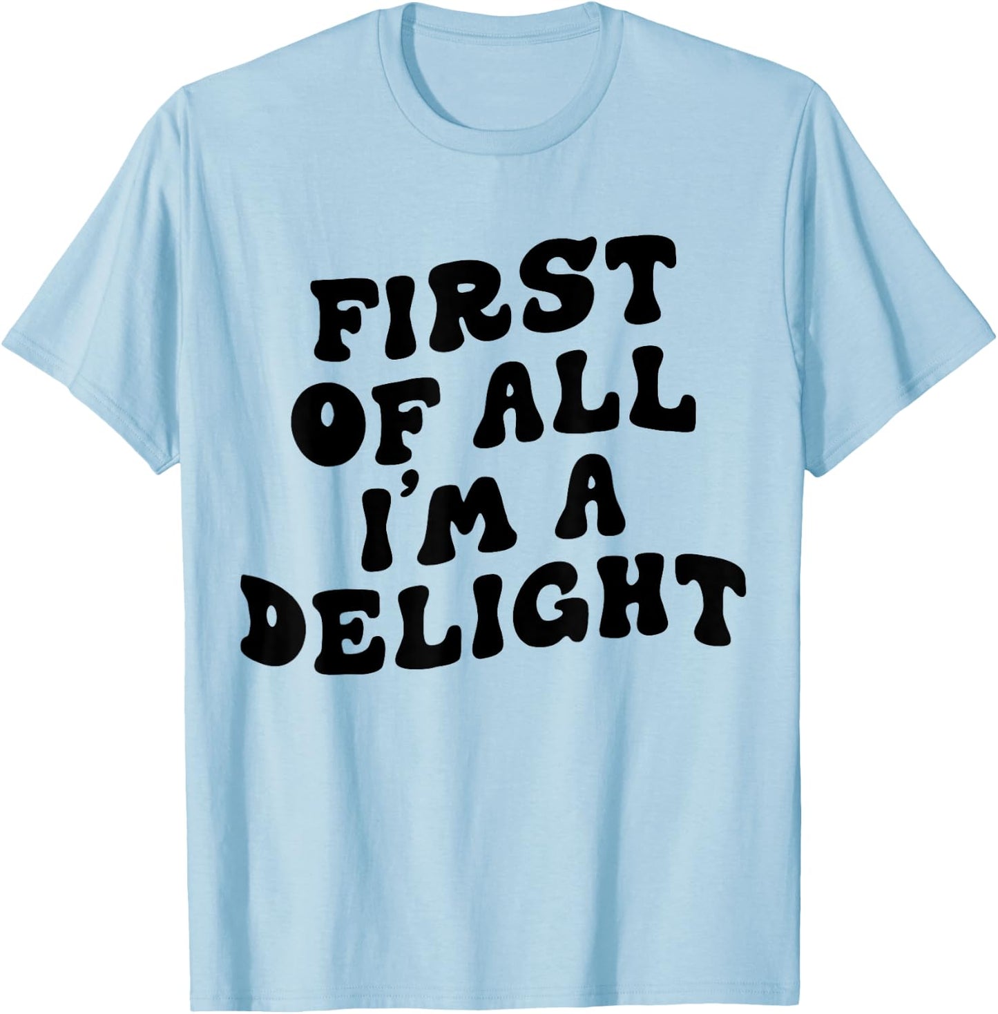 First Of All I'm A Delight Funny Saying Men Women Apparel T-Shirt - T-Shirt | Light Blue