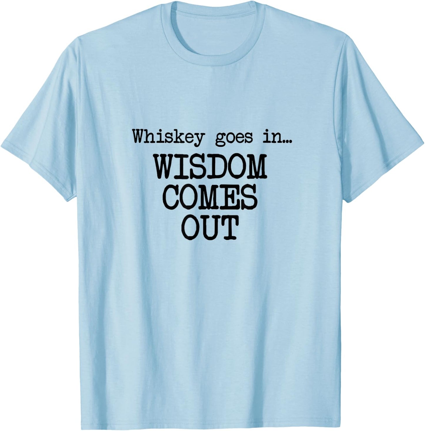 Whiskey Goes In, Wisdom Comes Out, Funny Dad Saying T-Shirt - T-Shirt | Light Blue