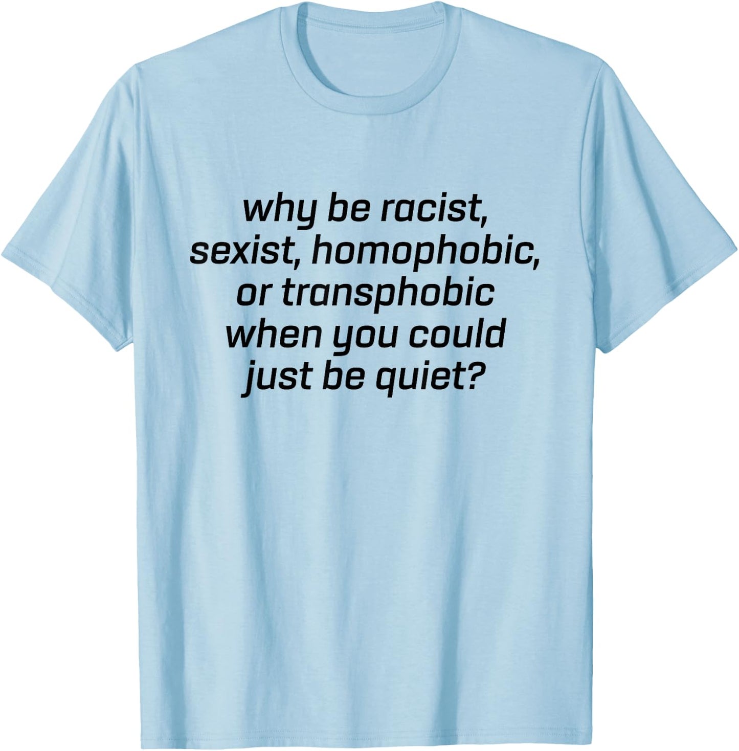Why Be Racist Sexist Homophobic Just Be Quiet Shirt Strong T-Shirt - T-Shirt | Light Blue