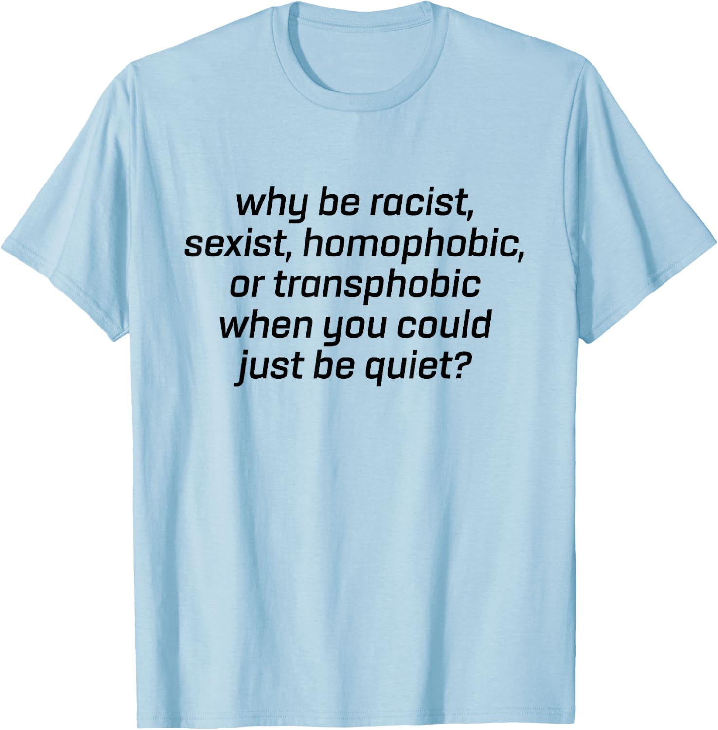 Why Be Racist Sexist Homophobic Just Be Quiet Shirt Strong T-Shirt - T-Shirt | Light Blue