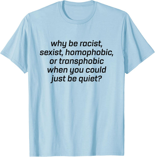 Why Be Racist Sexist Homophobic Just Be Quiet Shirt Strong T-Shirt - T-Shirt | Light Blue