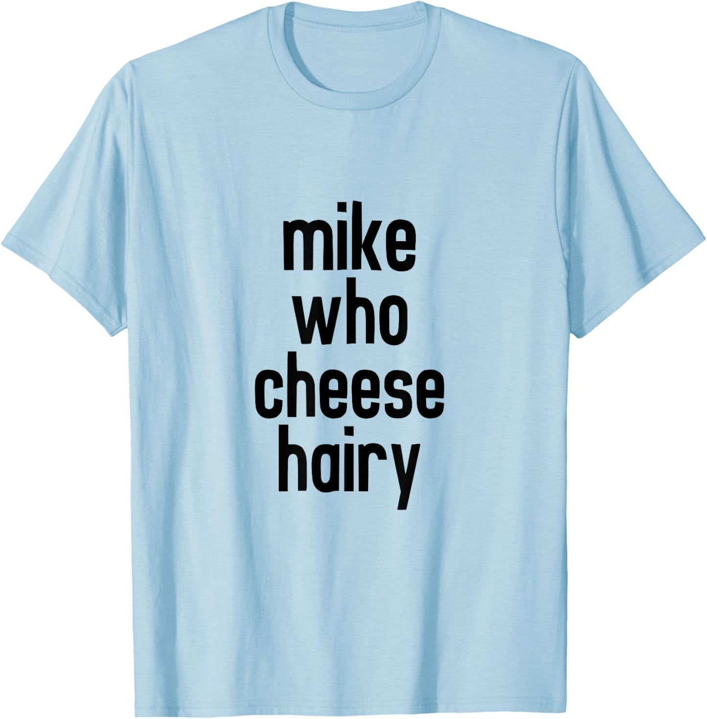 CRSDESIGNS Mike Who Cheese Hairy Funny Adult Humor Word Play T-Shirt - T-Shirt | Light Blue