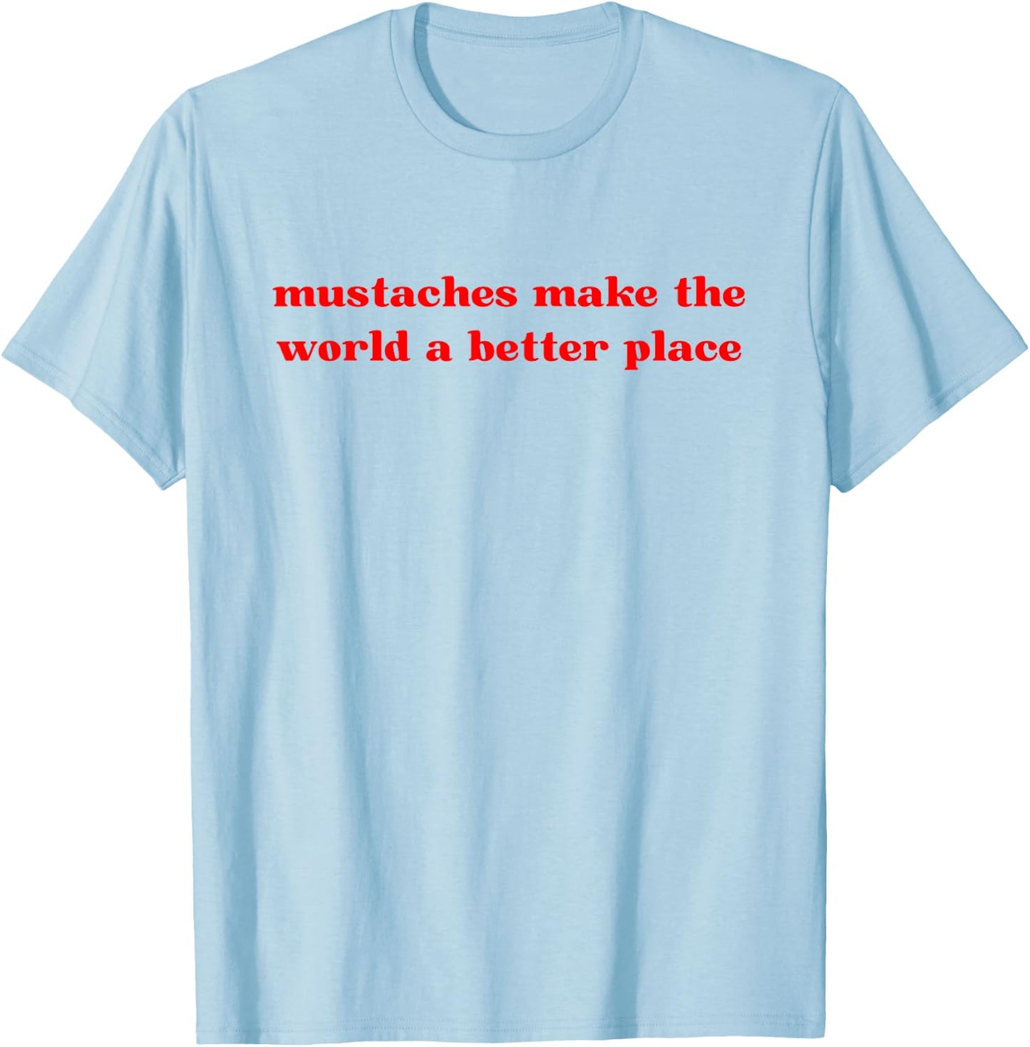 Mustaches Make The World A Better Place Funny Mustache Lover T-Shirt - T-Shirt | Light Blue