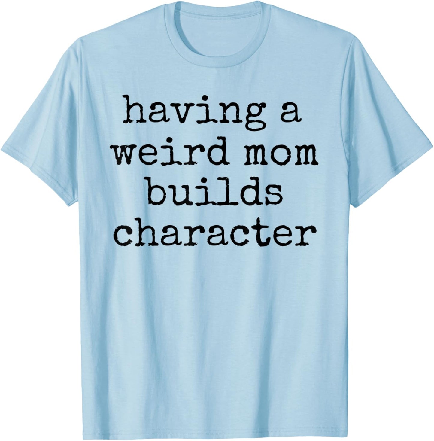 Having a weird mom builds character unique quirky strange T-Shirt - T-Shirt | Light Blue