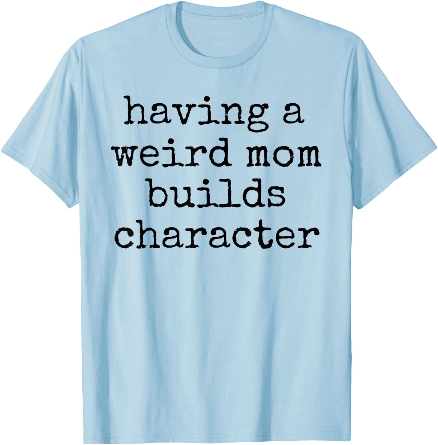 Having a weird mom builds character unique quirky strange T-Shirt - T-Shirt | Light Blue