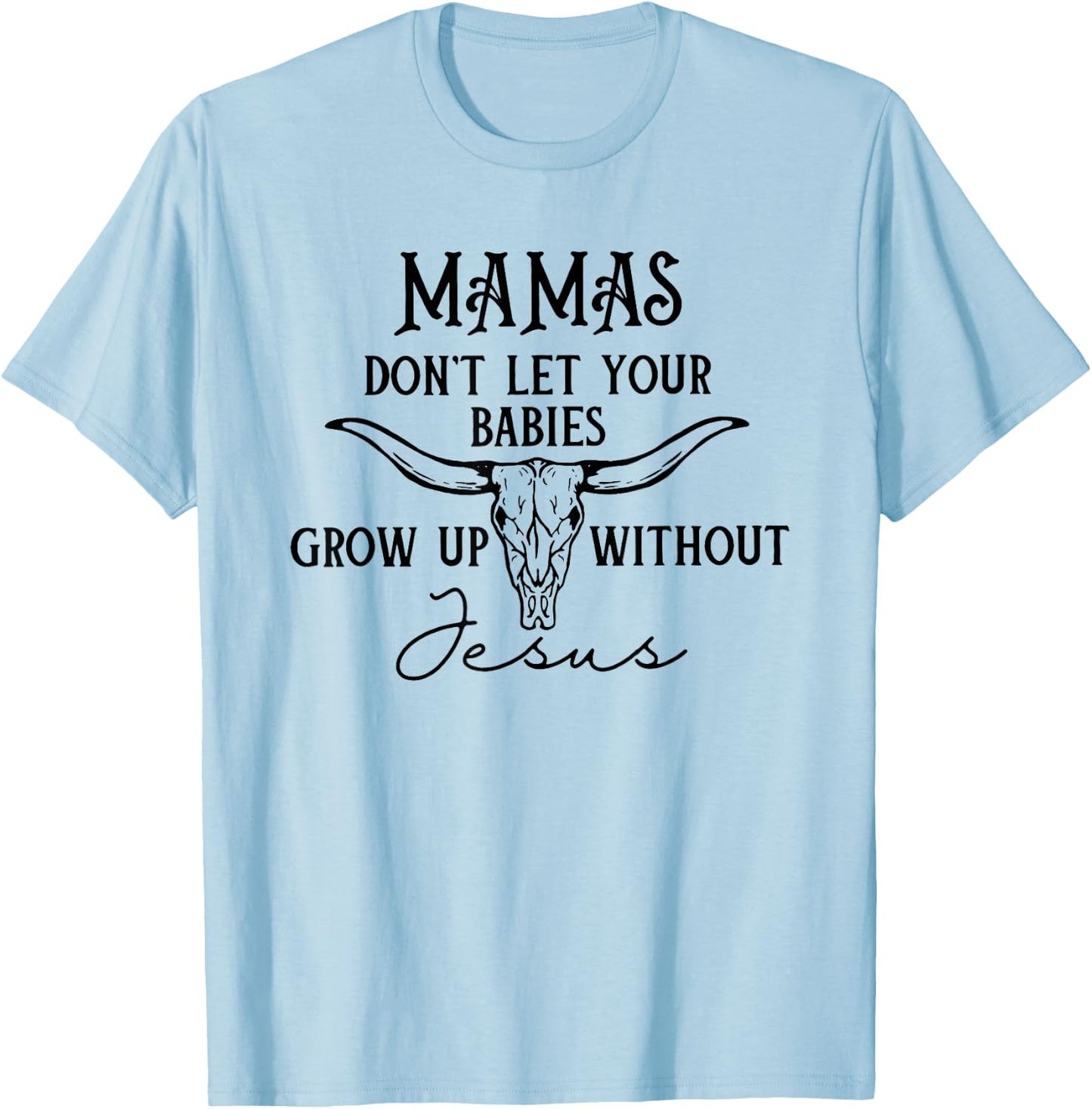 Mamas Don't Let Your Babies Grow Up Without Jesus T-Shirt - T-Shirt | Light Blue