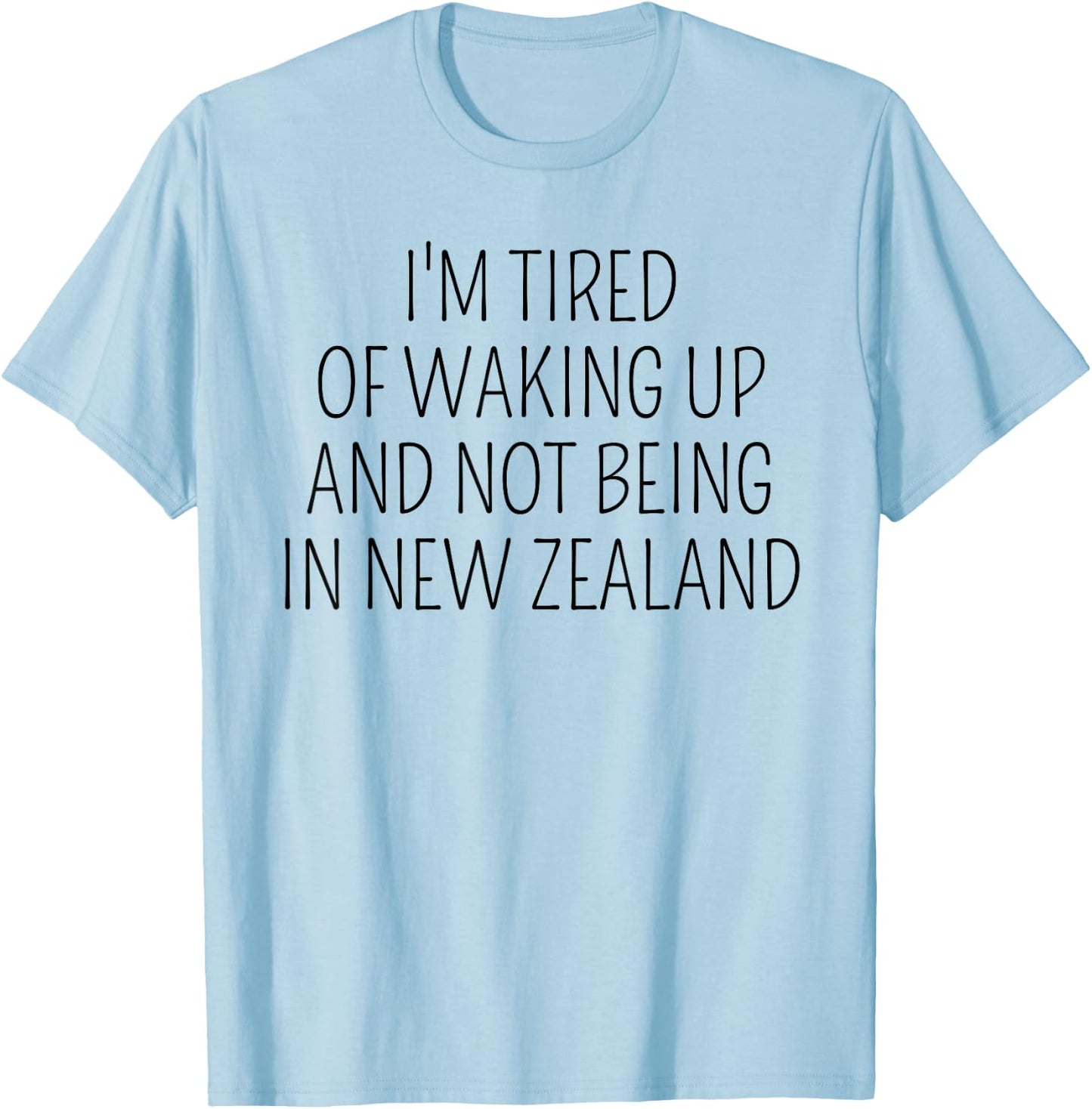 I’m Tired of Waking Up and Not Being In New Zealand Funny T-Shirt - T-Shirt | Light Blue