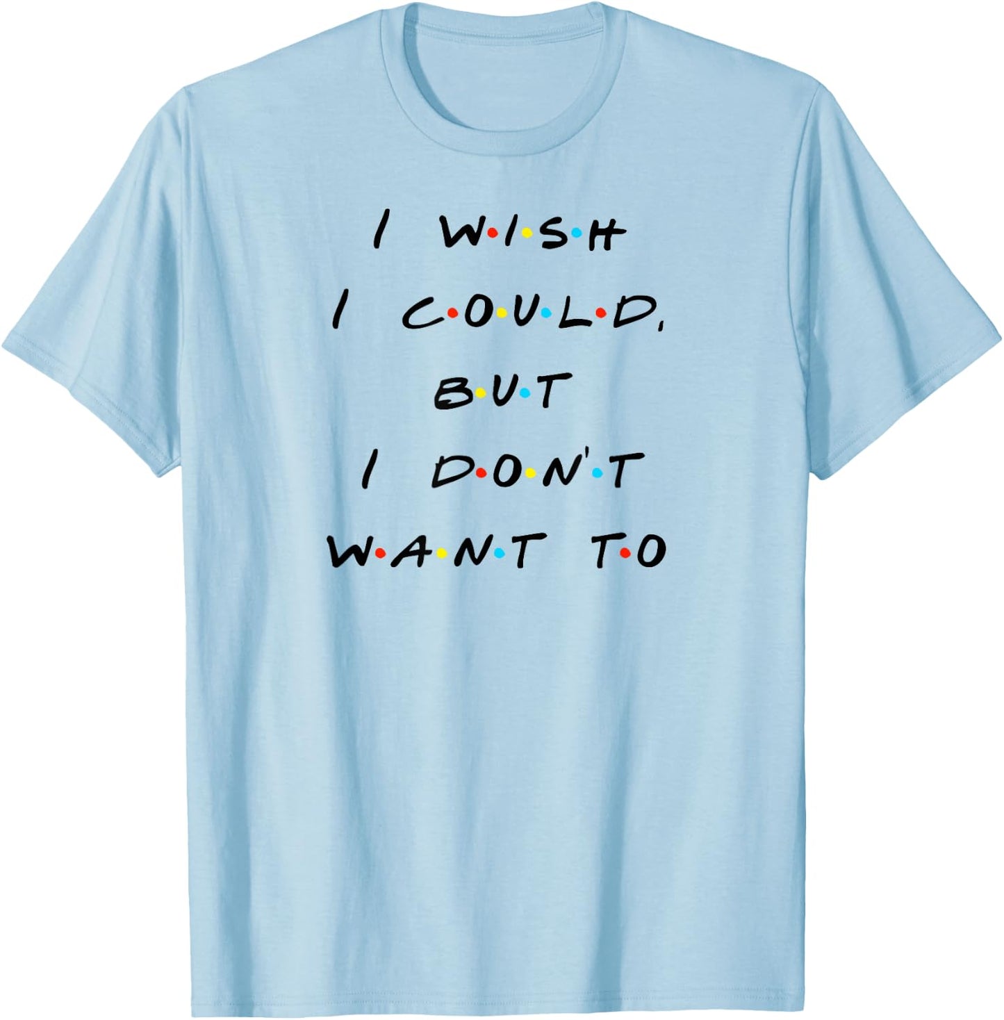 I wish I Could, But I Don't Want To Funny Quote T-Shirt - T-Shirt | Light Blue